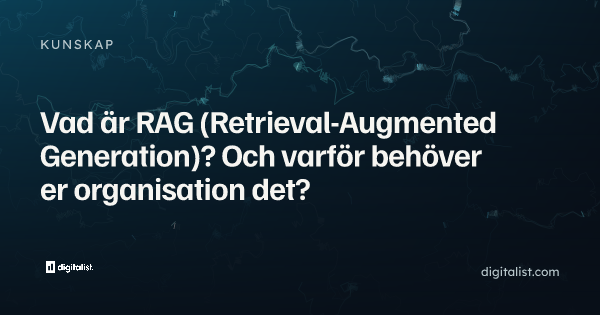 Vad är RAG (Retrieval-Augmented Generation)? Och varför behöver er organisation det?